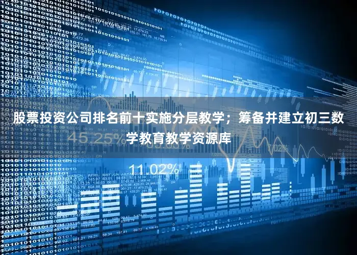 股票投资公司排名前十实施分层教学；筹备并建立初三数学教育教学资源库