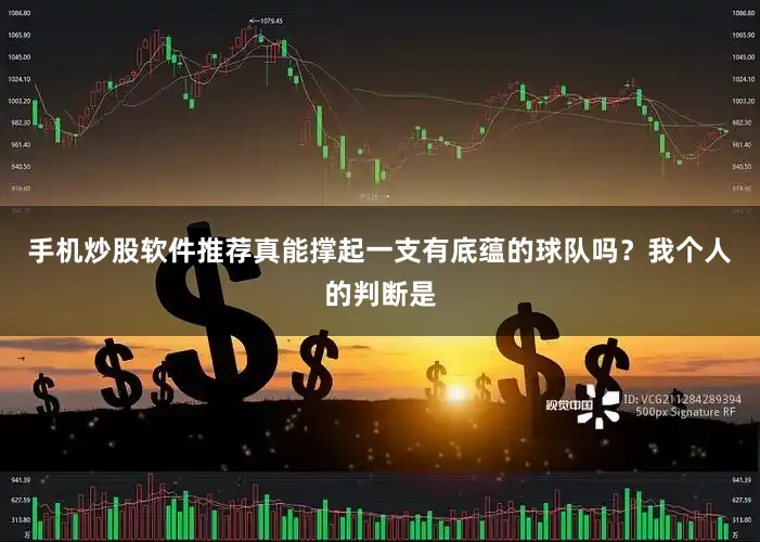手机炒股软件推荐真能撑起一支有底蕴的球队吗？我个人的判断是