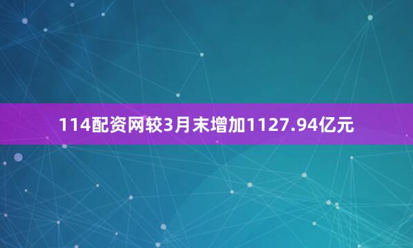 114配资网较3月末增加1127.94亿元