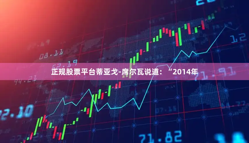 正规股票平台蒂亚戈-席尔瓦说道：“2014年