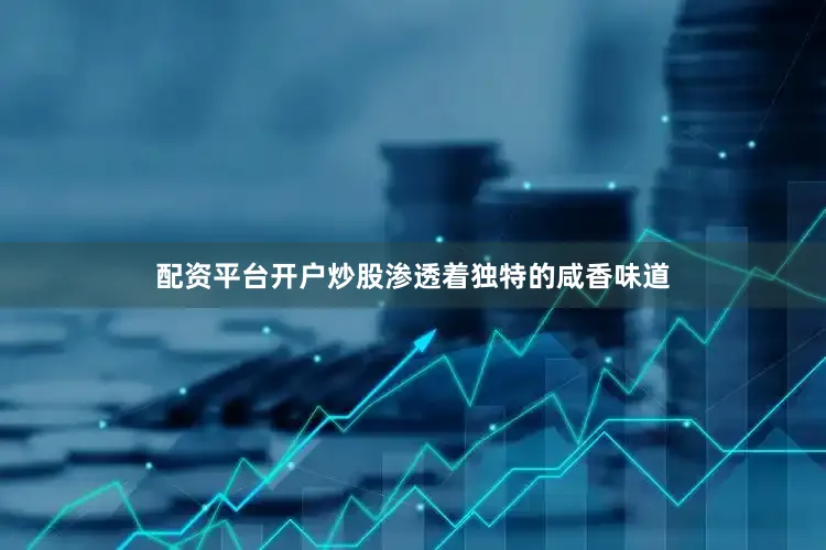 配资平台开户炒股渗透着独特的咸香味道