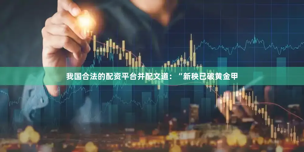 我国合法的配资平台并配文道：“新秧已破黄金甲