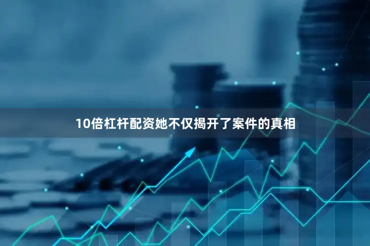 10倍杠杆配资她不仅揭开了案件的真相