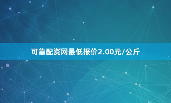 可靠配资网最低报价2.00元/公斤
