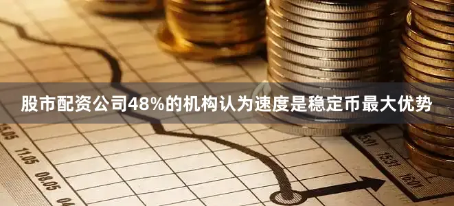 股市配资公司48%的机构认为速度是稳定币最大优势