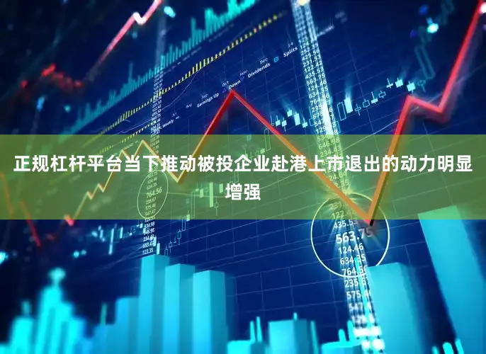 正规杠杆平台当下推动被投企业赴港上市退出的动力明显增强
