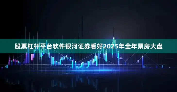 股票杠杆平台软件　　银河证券看好2025年全年票房大盘