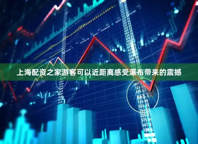 上海配资之家游客可以近距离感受瀑布带来的震撼