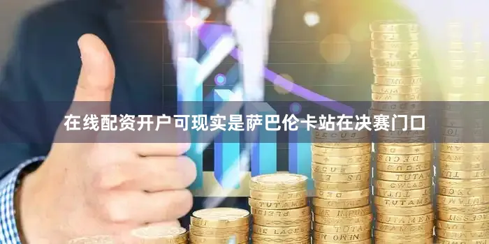 在线配资开户可现实是萨巴伦卡站在决赛门口