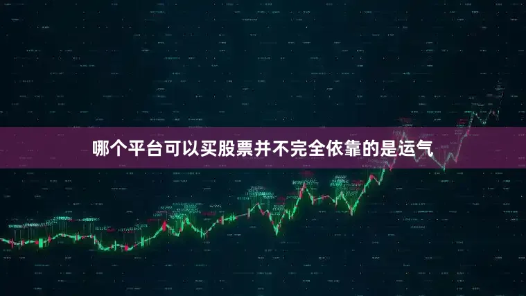 哪个平台可以买股票并不完全依靠的是运气