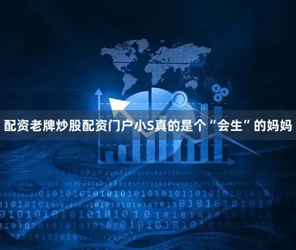 配资老牌炒股配资门户小S真的是个“会生”的妈妈