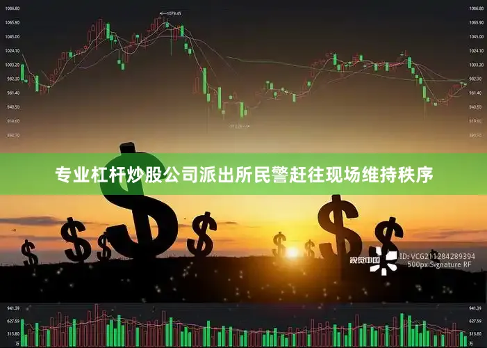 专业杠杆炒股公司派出所民警赶往现场维持秩序