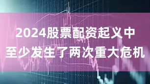 2024股票配资起义中至少发生了两次重大危机