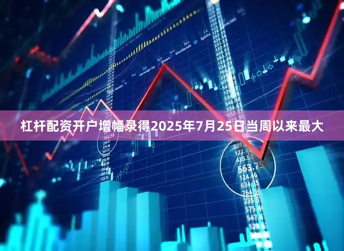 杠杆配资开户增幅录得2025年7月25日当周以来最大