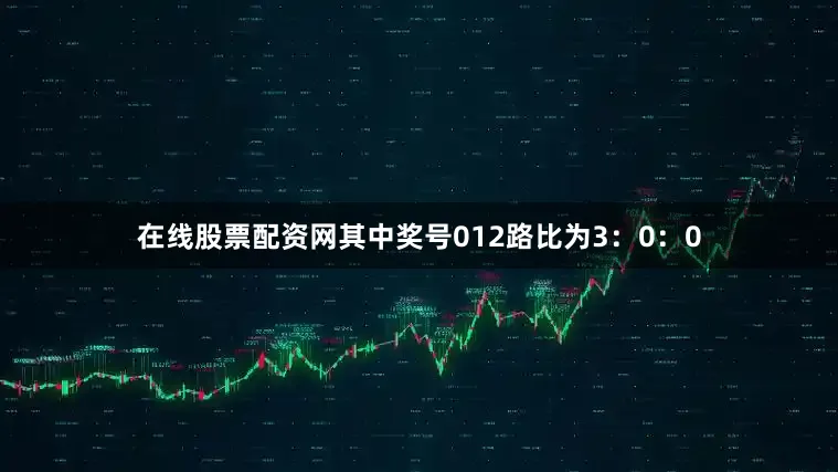 在线股票配资网其中奖号012路比为3：0：0