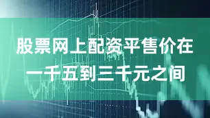 股票网上配资平售价在一千五到三千元之间