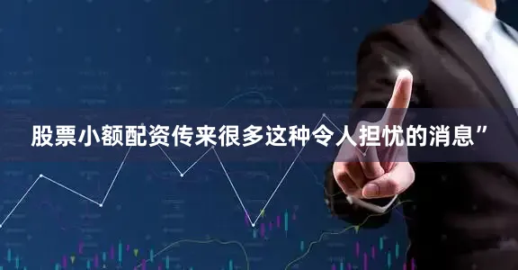 股票小额配资传来很多这种令人担忧的消息”