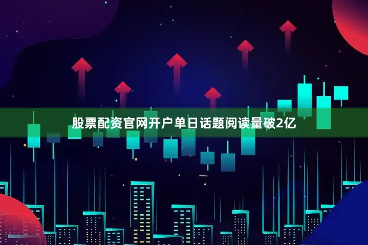 股票配资官网开户单日话题阅读量破2亿