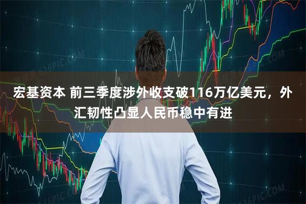 宏基资本 前三季度涉外收支破116万亿美元，外汇韧性凸显人民币稳中有进
