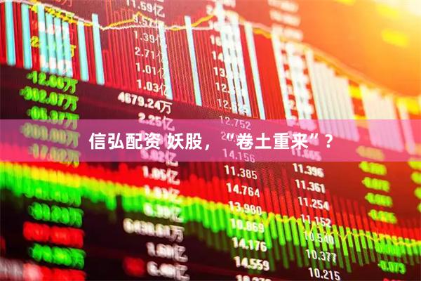 信弘配资 妖股，“卷土重来”？