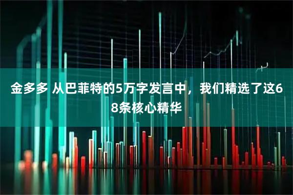 金多多 从巴菲特的5万字发言中，我们精选了这68条核心精华