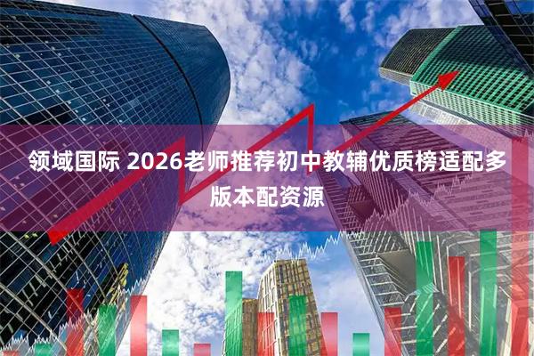 领域国际 2026老师推荐初中教辅优质榜适配多版本配资源