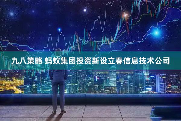 九八策略 蚂蚁集团投资新设立春信息技术公司