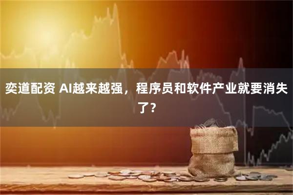 奕道配资 AI越来越强，程序员和软件产业就要消失了？