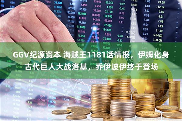 GGV纪源资本 海贼王1181话情报，伊姆化身古代巨人大战洛基，乔伊波伊终于登场