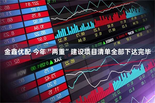 金鑫优配 今年“两重”建设项目清单全部下达完毕