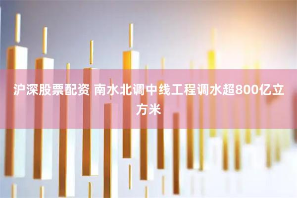 沪深股票配资 南水北调中线工程调水超800亿立方米